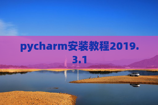 pycharm安装教程2019.3.1 pycharm安装教程2019.3.1